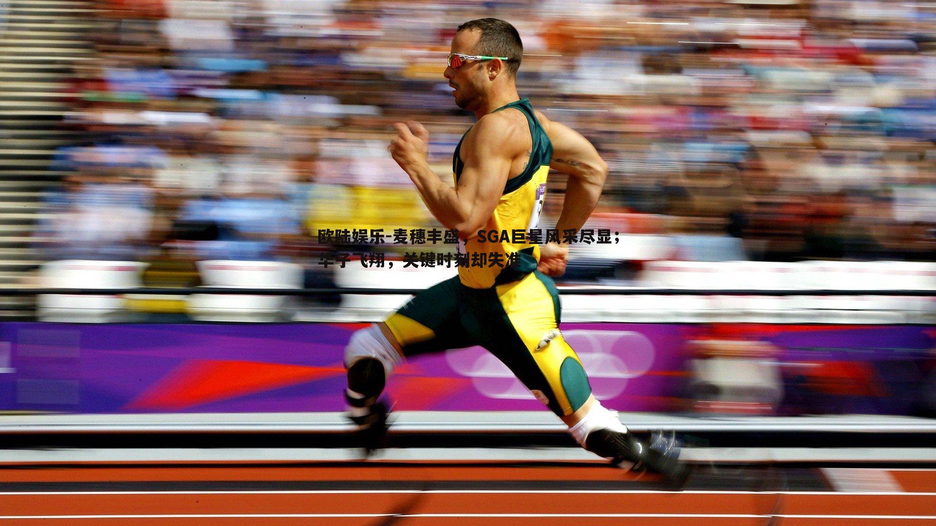 麦穗丰盛,SGA巨星风采尽显;华子飞翔,关键时刻却失准