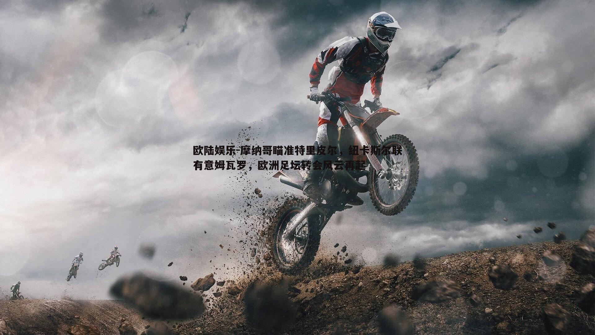 摩纳哥瞄准特里皮尔,纽卡斯尔联有意姆瓦罗,欧洲足坛转会风云再起